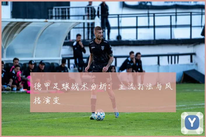 德甲足球战术分析:主流打法与风格演变