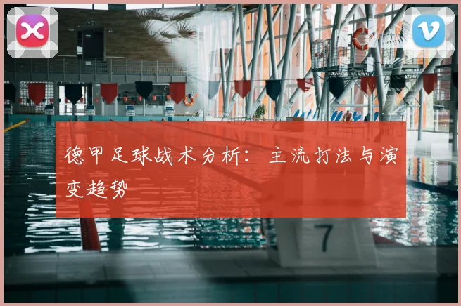 德甲足球战术分析：主流打法与演变趋势