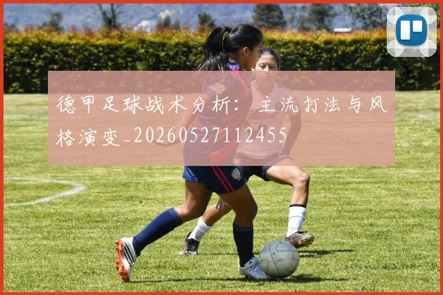 德甲足球战术分析：主流打法与风格演变_20260527112455