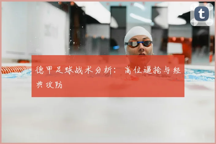 德甲足球战术分析:高位逼抢与经典攻防