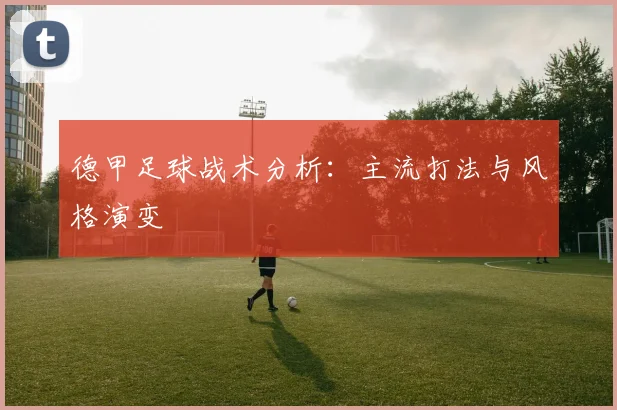 德甲足球战术分析：主流打法与风格演变