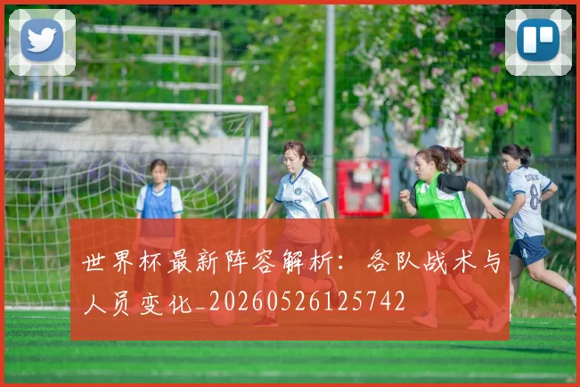 世界杯最新阵容解析：各队战术与人员变化_20260526125742