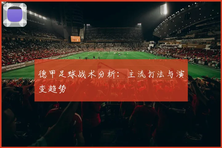德甲足球战术分析：主流打法与演变趋势